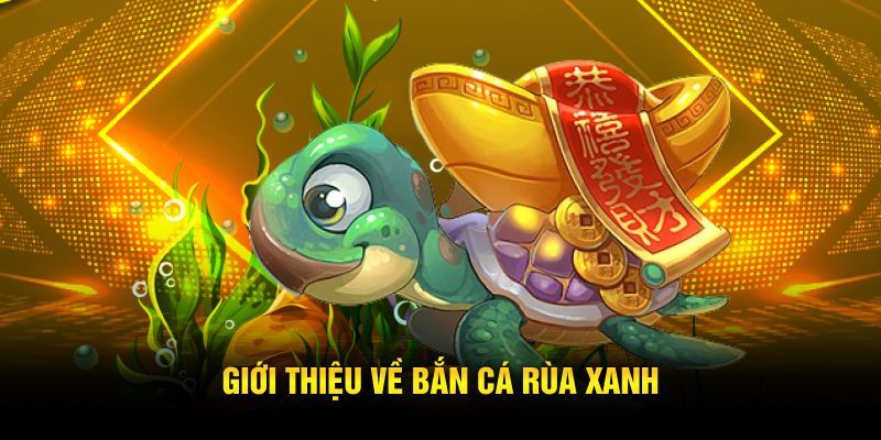 Tổng quan bắn cá rùa xanh là gì