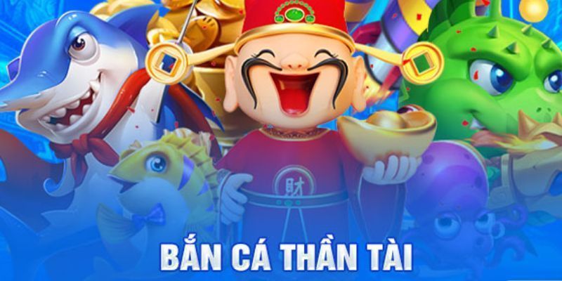 Tổng quan bắn cá thần tài